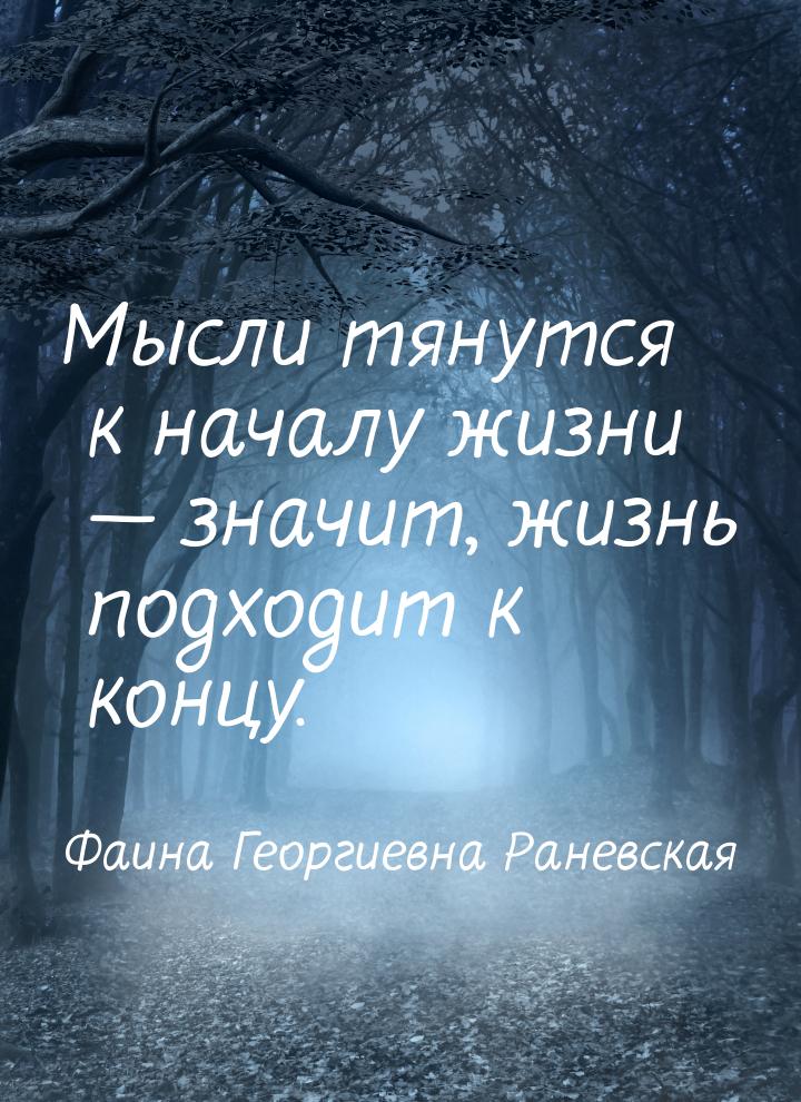 Мысли тянутся к началу жизни  значит, жизнь подходит к концу.