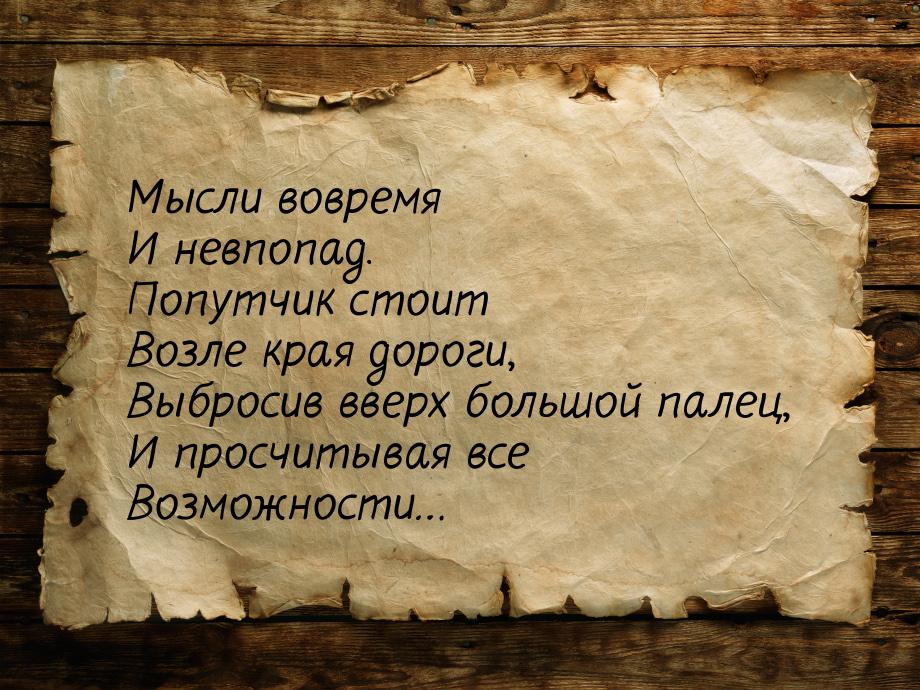 Мысли вовремя И невпопад. Попутчик стоит Возле края дороги, Выбросив вверх большой палец, 