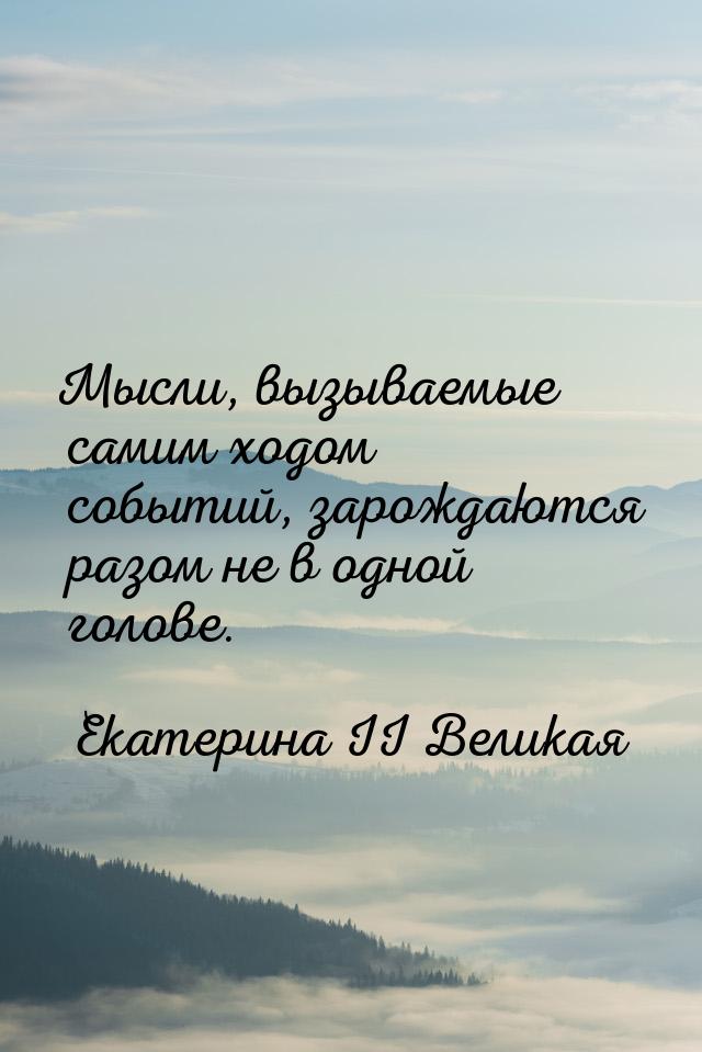 Мысли, вызываемые самим ходом событий, зарождаются разом не в одной голове.