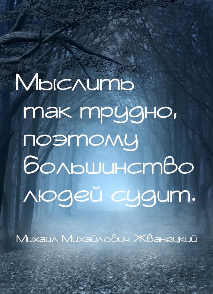 Мыслить так трудно, поэтому большинство людей судит.