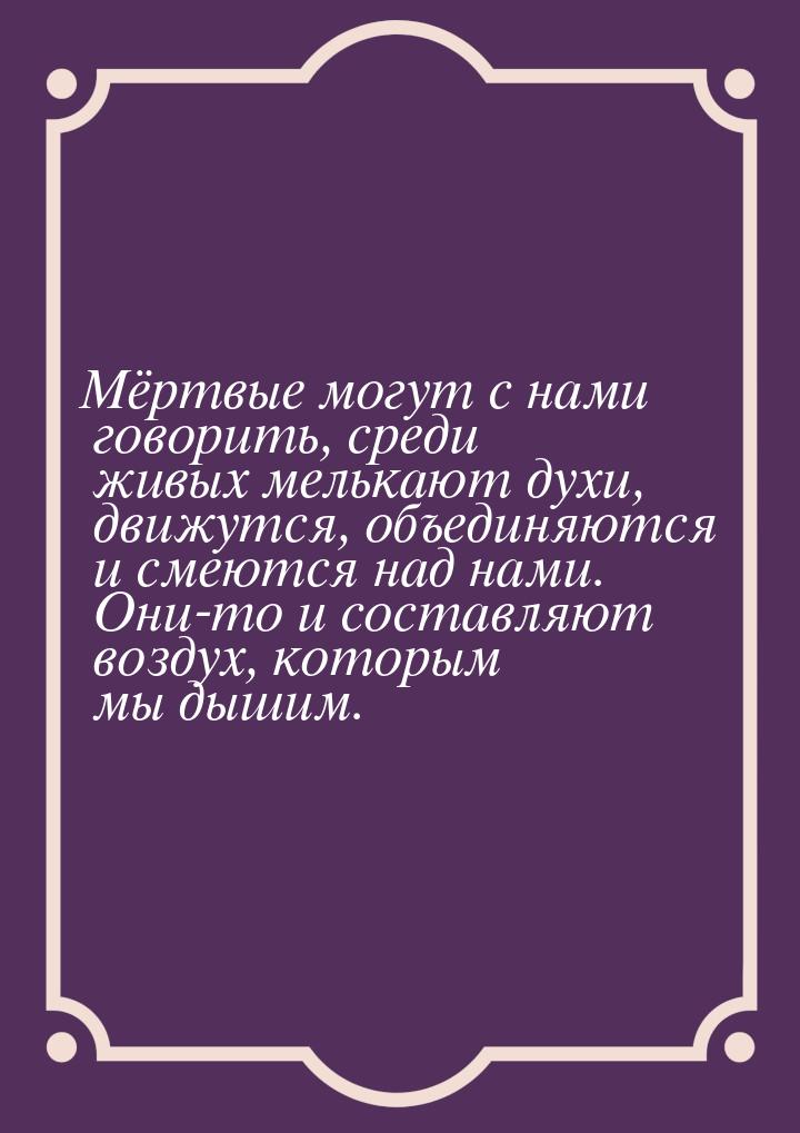 Мёртвые могут с нами говорить, среди живых мелькают духи, движутся, объединяются и смеются