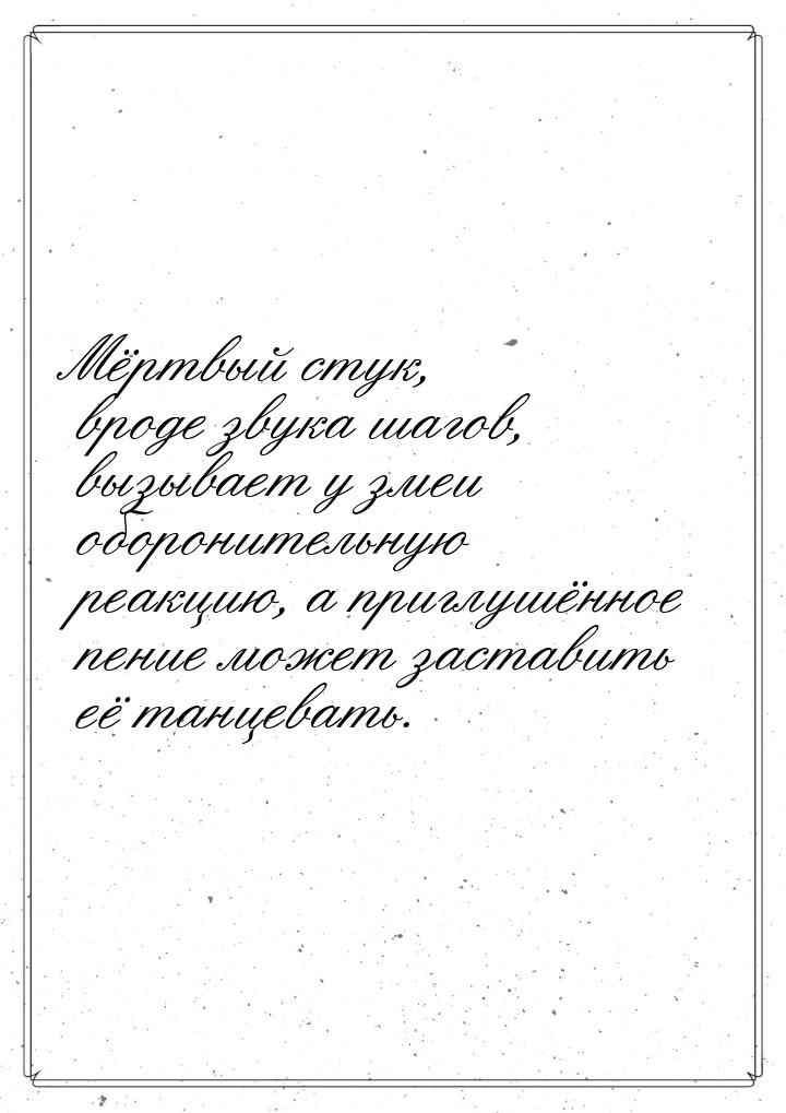 Мёртвый стук, вроде звука шагов, вызывает у змеи оборонительную реакцию, а приглушённое пе