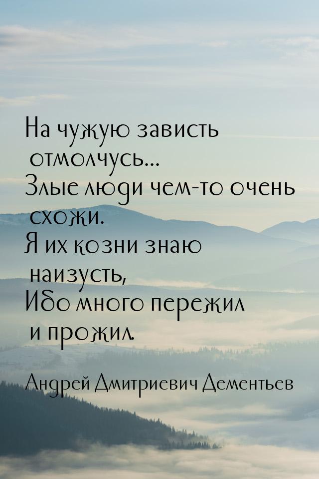 На чужую зависть отмолчусь... Злые люди чем-то очень схожи. Я их козни знаю наизусть, Ибо 