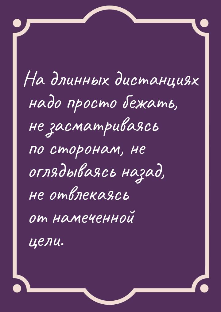 На длинных дистанциях надо просто бежать, не засматриваясь по сторонам, не оглядываясь наз