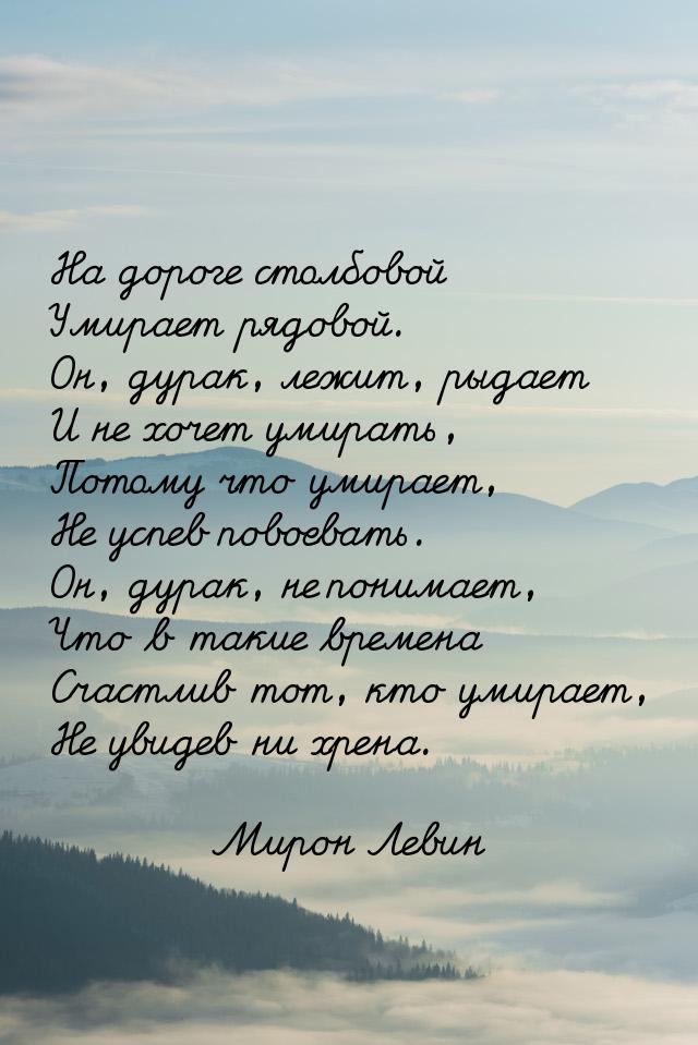 На дороге столбовой Умирает рядовой. Он, дурак, лежит, рыдает И не хочет умирать, Потому ч