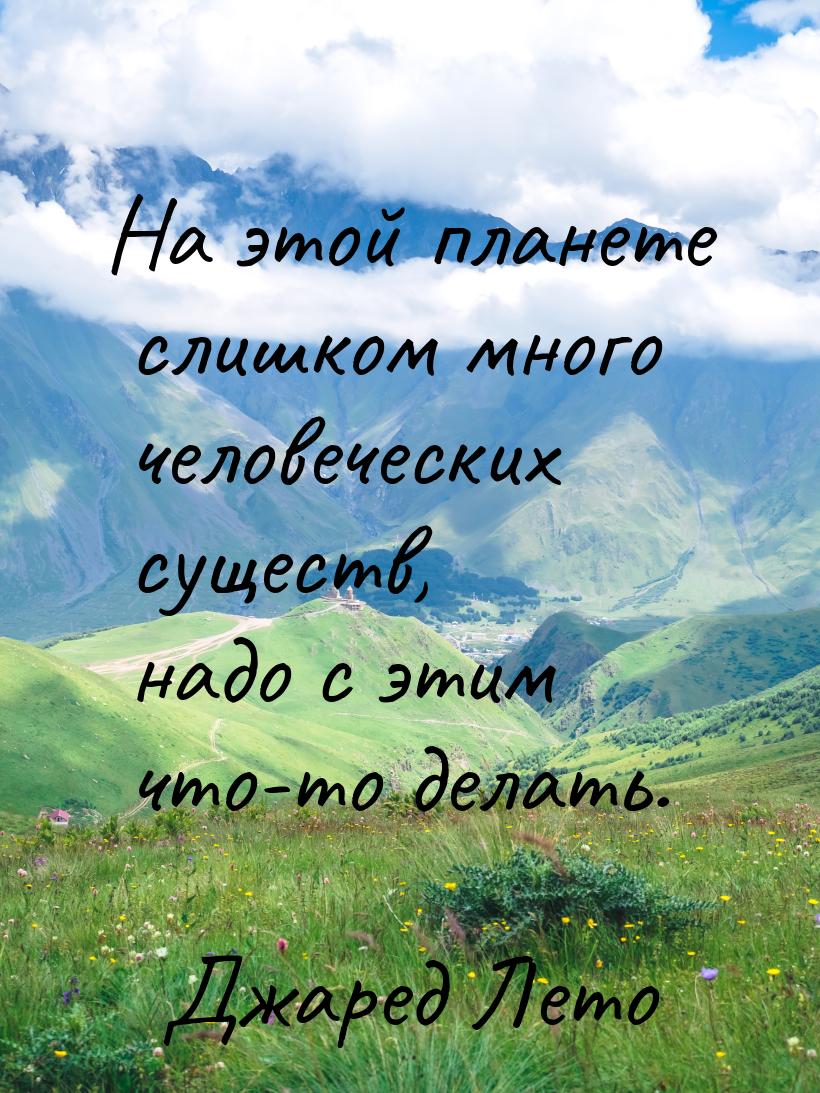 На этой планете слишком много человеческих существ, надо с этим что-то делать.