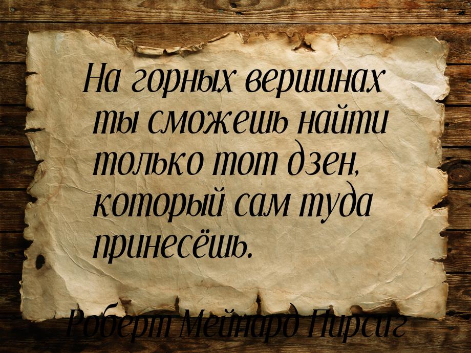 На горных вершинах ты сможешь найти только тот дзен, который сам туда принесёшь.