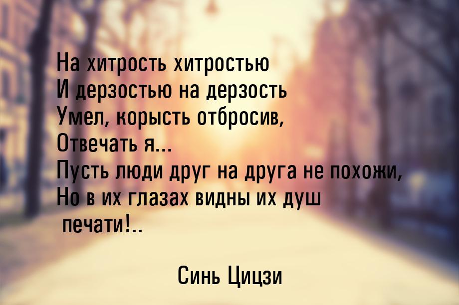 На хитрость хитростью И дерзостью на дерзость Умел, корысть отбросив, Отвечать я... Пусть 