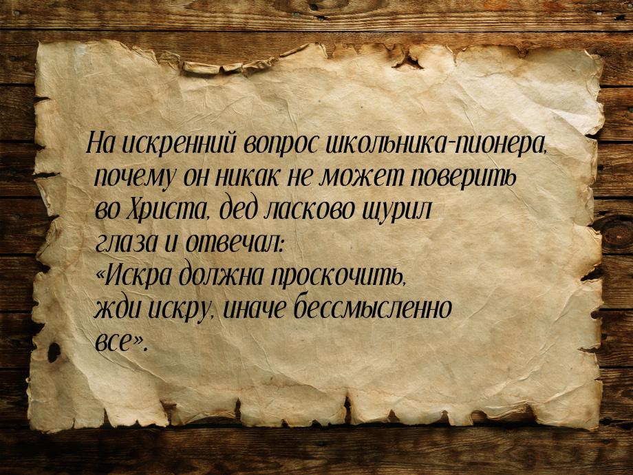 На искренний вопрос школьника-пионера, почему он никак не может поверить во Христа, дед ла