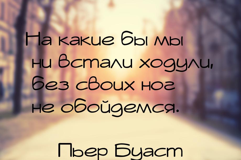 На какие бы мы ни встали ходули, без своих ног не обойдемся.