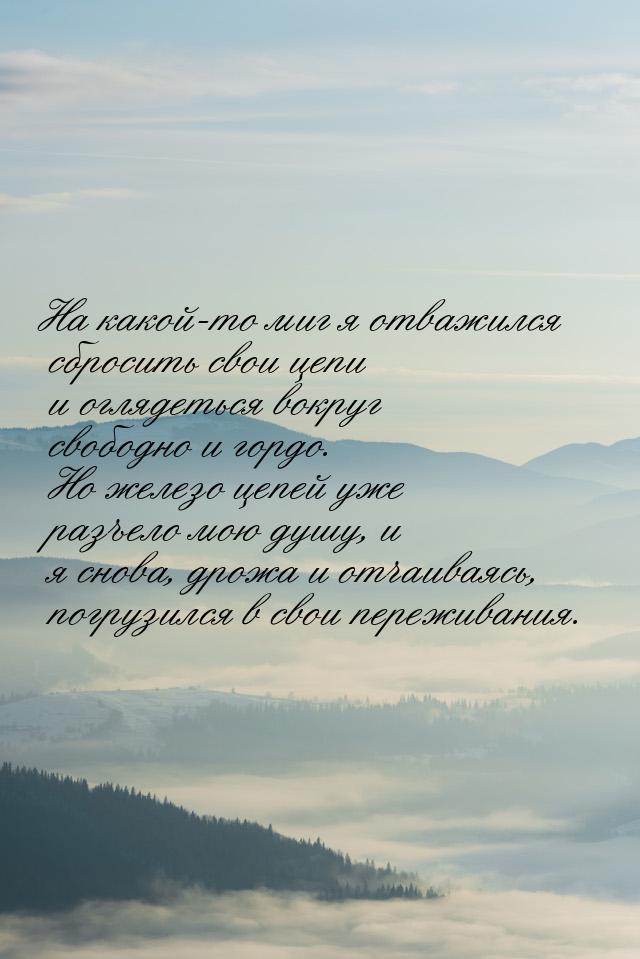 На какой-то миг я отважился сбросить свои цепи и оглядеться вокруг свободно и гордо. Но же