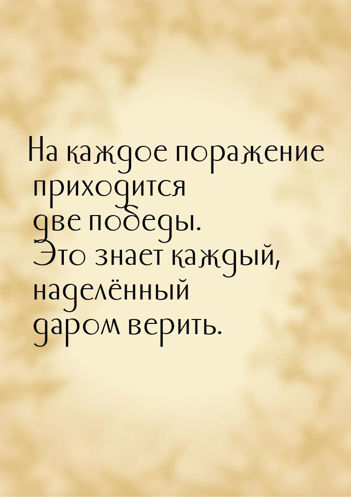 На каждое поражение приходится две победы. Это знает каждый, наделённый даром верить.