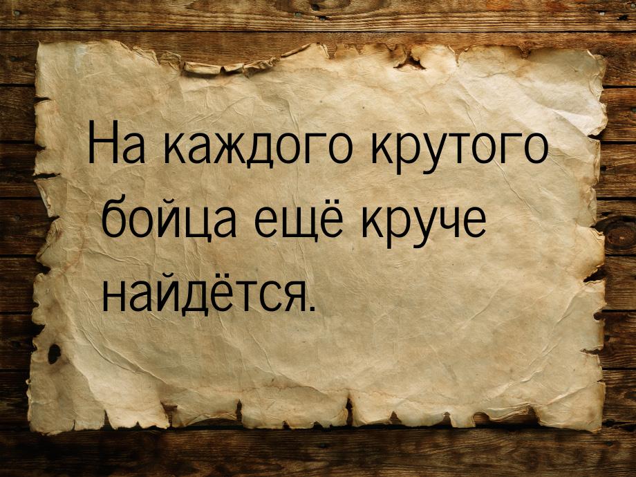 На каждого крутого бойца ещё круче найдётся.