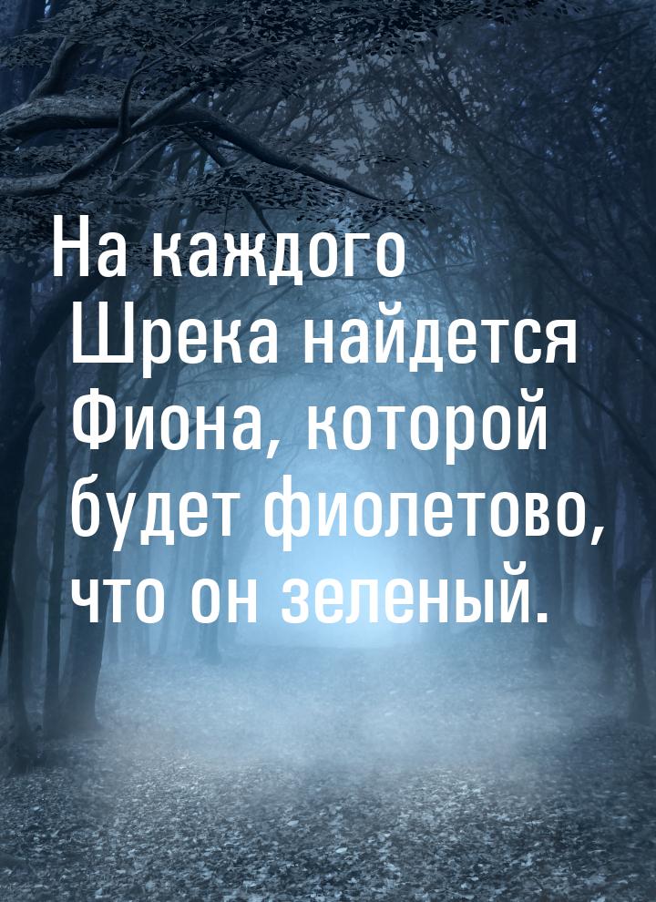 На каждого Шрека найдется Фиона, которой будет фиолетово, что он зеленый.