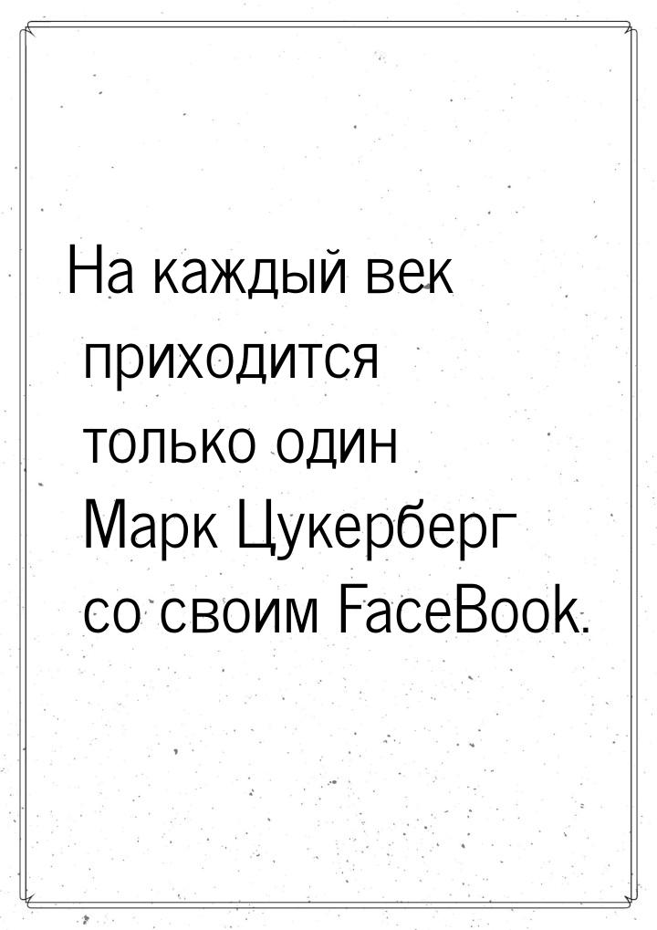 На каждый век приходится только один Марк Цукерберг со своим FaceBook.