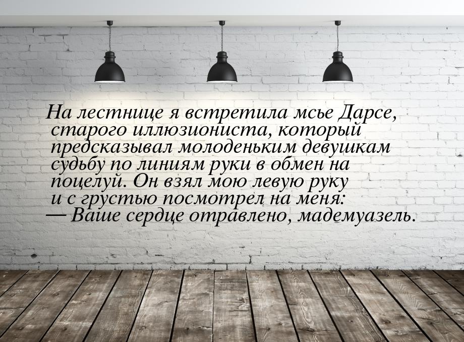 На лестнице я встретила мсье Дарсе, старого иллюзиониста, который предсказывал молоденьким