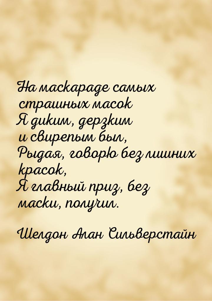 На маскараде самых страшных масок Я диким, дерзким и свирепым был, Рыдая, говорю без лишни