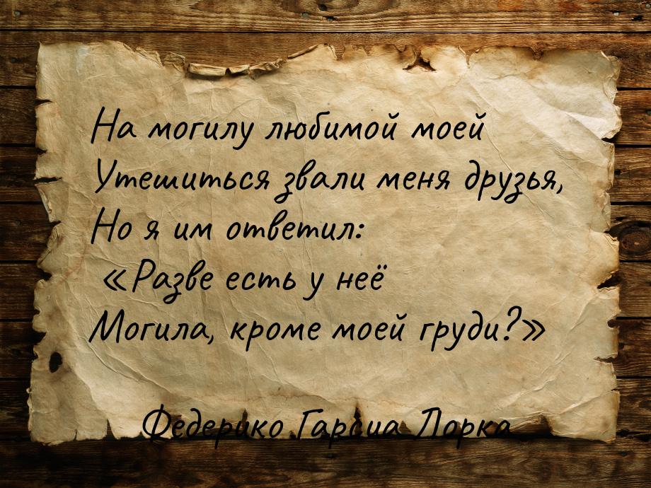 На могилу любимой моей Утешиться звали меня друзья, Но я им ответил: Разве есть у н