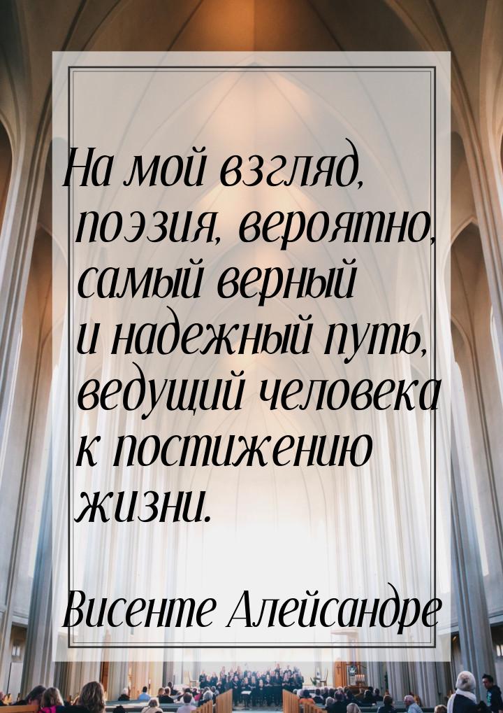 На мой взгляд, поэзия, вероятно, самый верный и надежный путь, ведущий человека к постижен