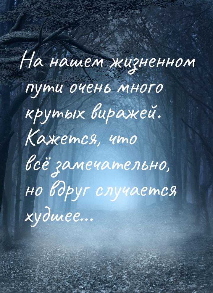 На нашем жизненном пути очень много крутых виражей. Кажется, что всё замечательно, но вдру