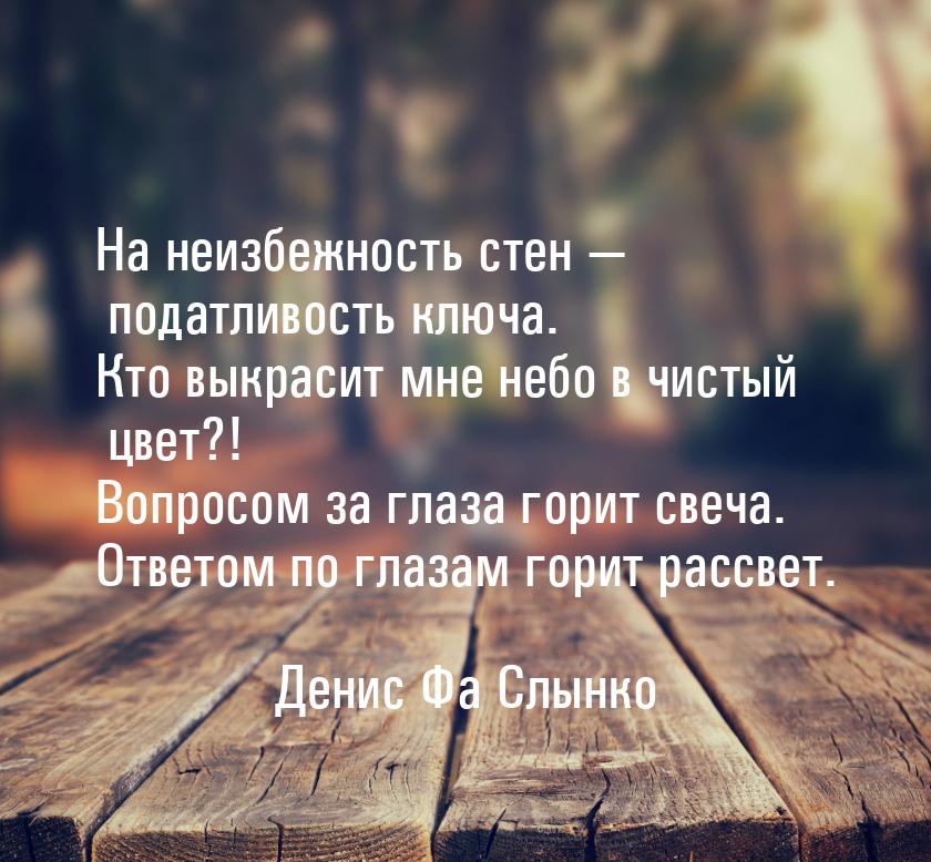 На неизбежность стен  податливость ключа. Кто выкрасит мне небо в чистый цвет?! Воп