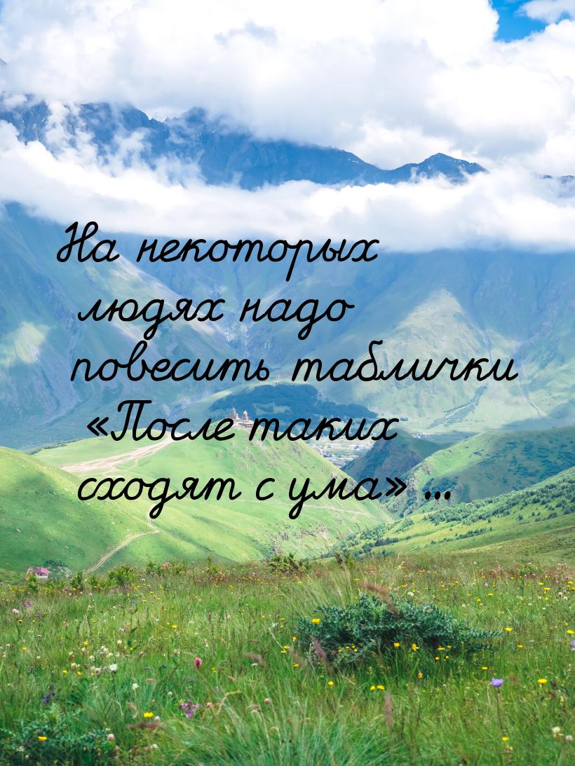 На некоторых людях надо повесить таблички После таких сходят с ума...