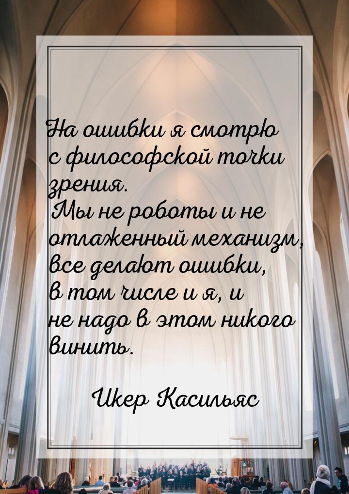 На ошибки я смотрю с философской точки зрения. Мы не роботы и не отлаженный механизм, все 
