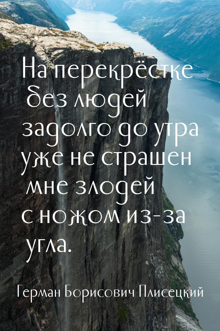 На перекрёстке без людей задолго до утра уже не страшен мне злодей с ножом из-за угла.