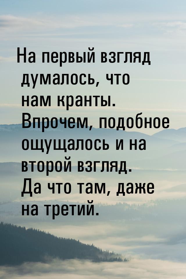 На первый взгляд думалось, что нам кранты. Впрочем, подобное ощущалось и на второй взгляд.