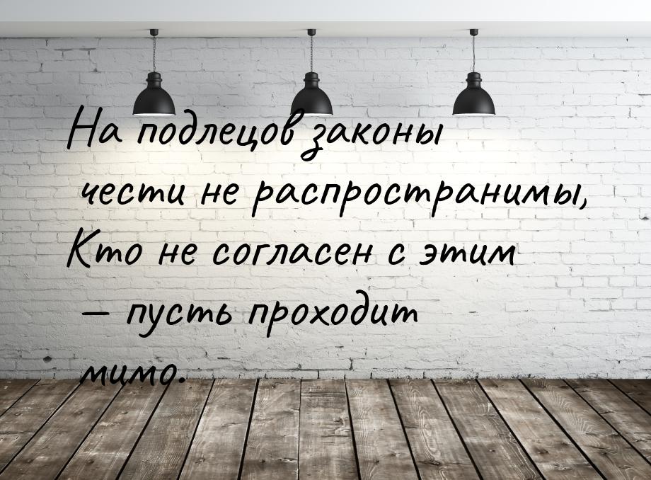 На подлецов законы чести не распространимы, Кто не согласен с этим  пусть проходит 