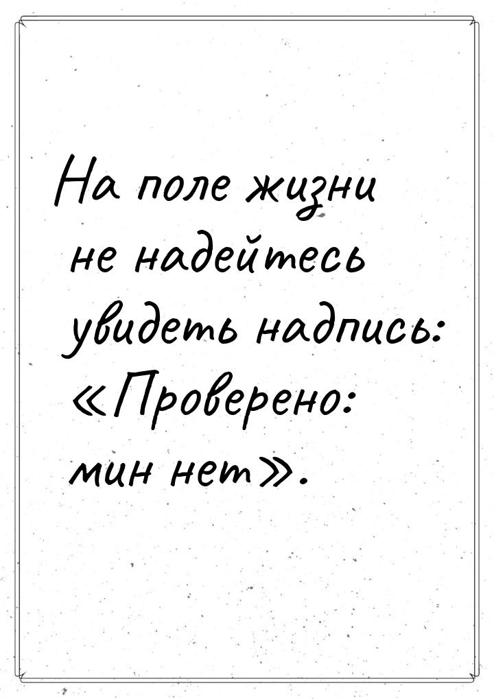 На поле жизни не надейтесь увидеть надпись: Проверено: мин нет.