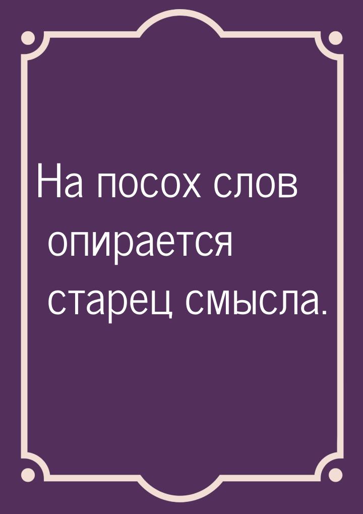 На посох слов опирается старец смысла.