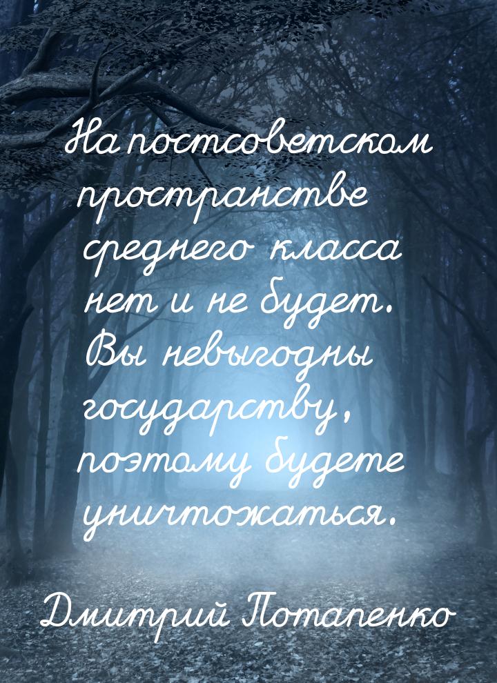 На постсоветском пространстве среднего класса нет и не будет. Вы невыгодны государству, по