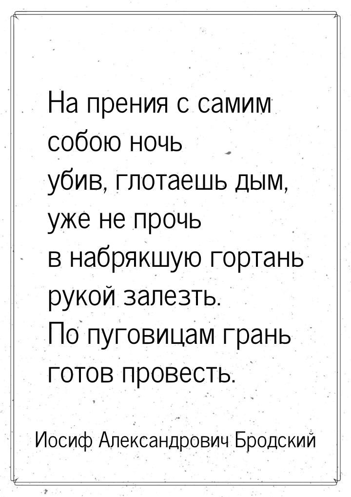 На прения с самим собою ночь убив, глотаешь дым, уже не прочь в набрякшую гортань рукой за