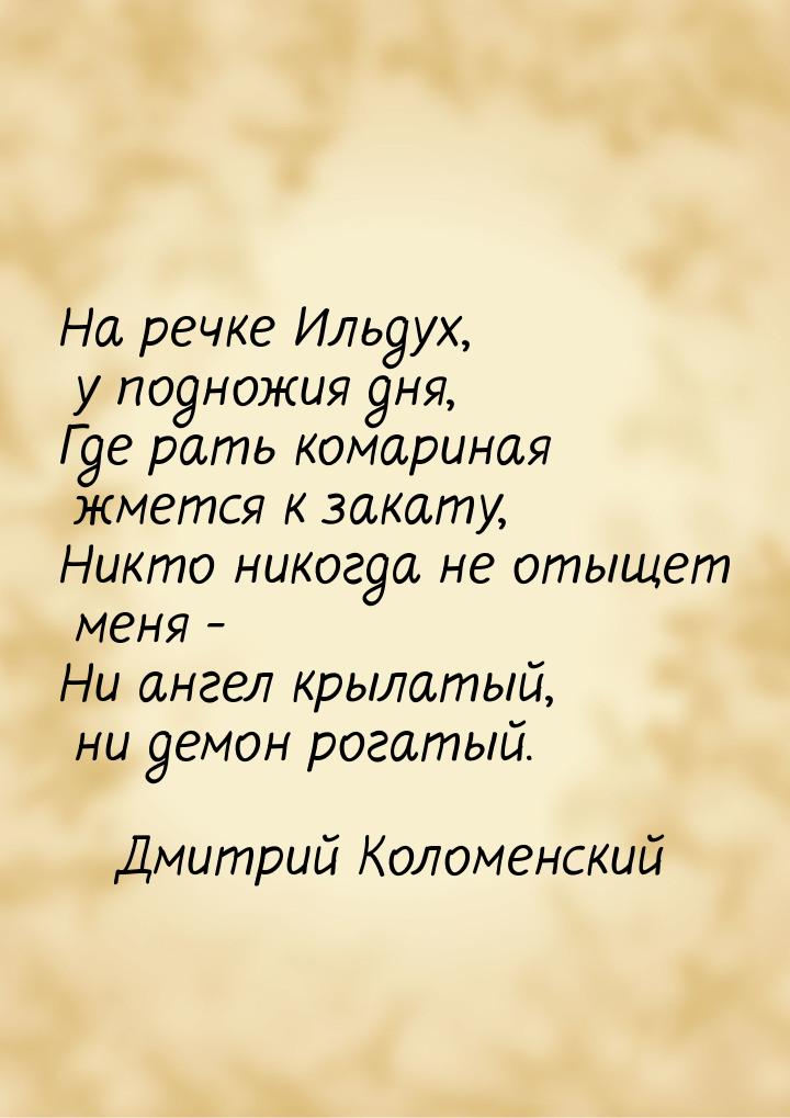 На речке Ильдух, у подножия дня, Где рать комариная жмется к закату, Никто никогда не отыщ