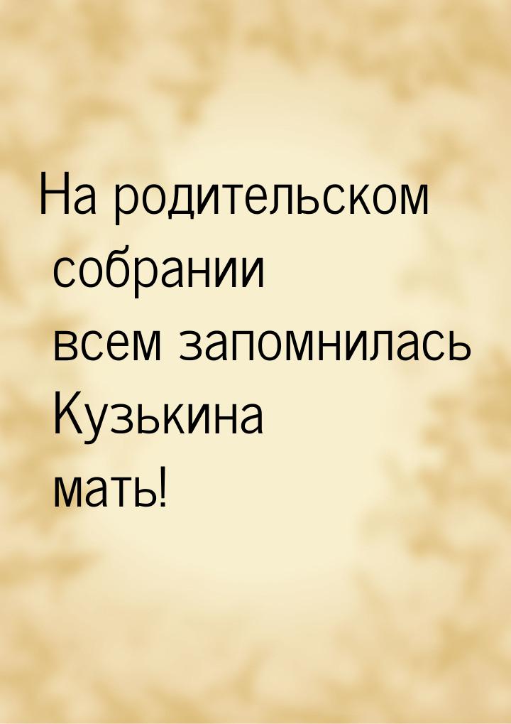 На родительском собрании всем запомнилась Кузькина мать!