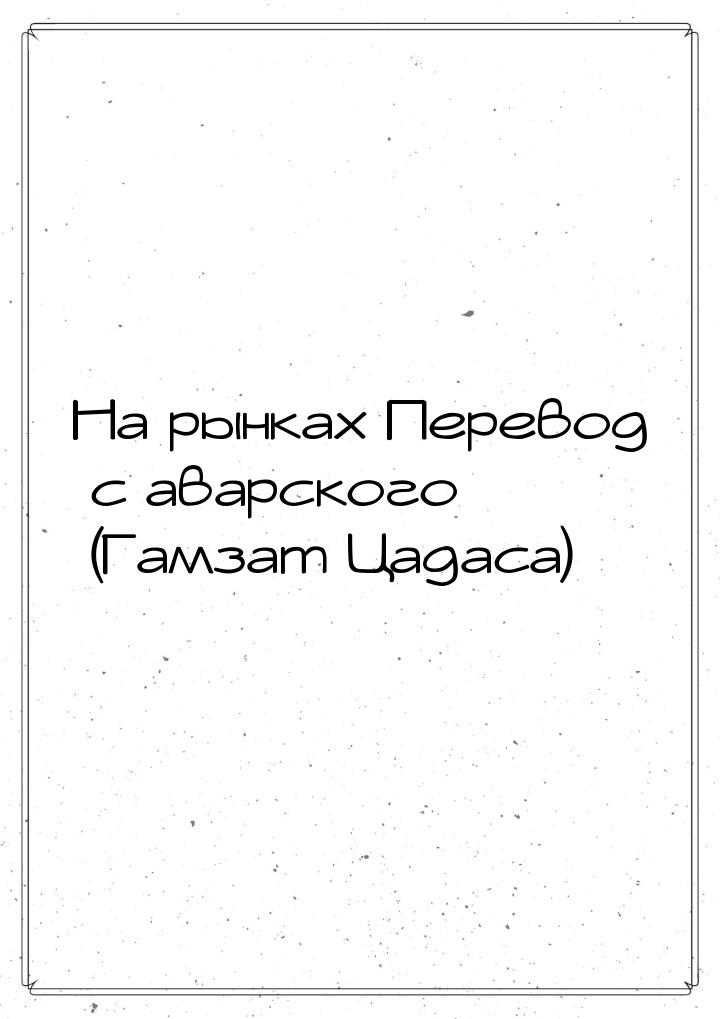 На рынках Перевод с аварского (Гамзат Цадаса)