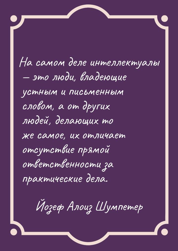 На самом деле интеллектуалы  это люди, владеющие устным и письменным словом, а от д