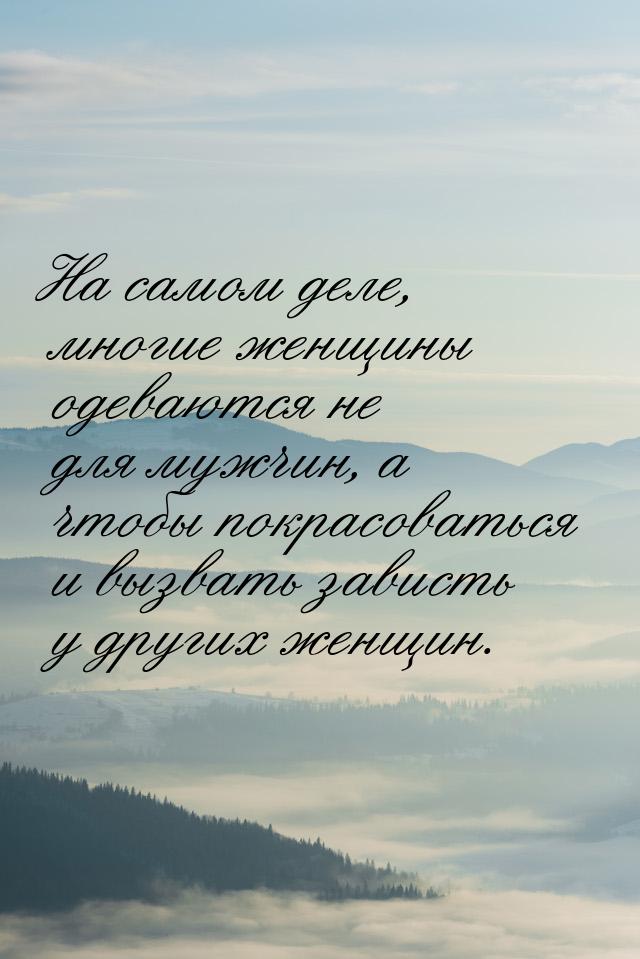 На самом деле, многие женщины одеваются не для мужчин, а чтобы покрасоваться и вызвать зав