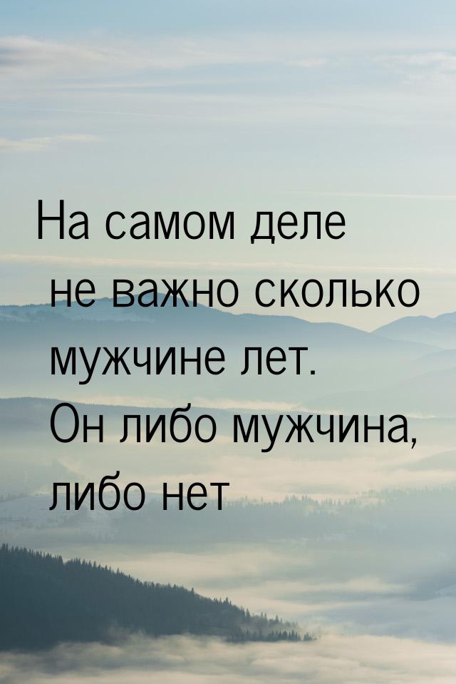 На самом деле не важно сколько мужчине лет. Он либо мужчина, либо нет