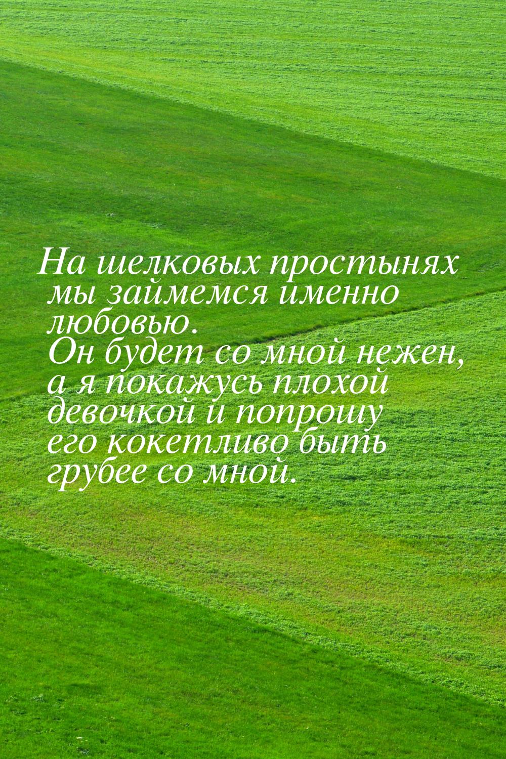 На шелковых простынях мы займемся именно любовью. Он будет со мной нежен, а я покажусь пло