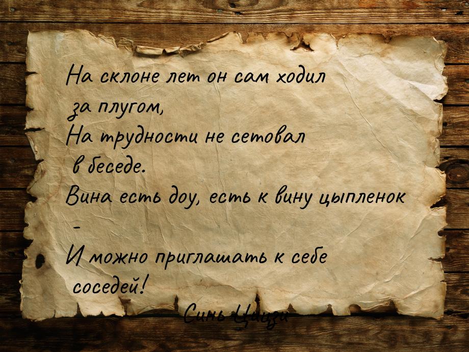 На склоне лет он сам ходил за плугом, На трудности не сетовал в беседе. Вина есть доу, ест