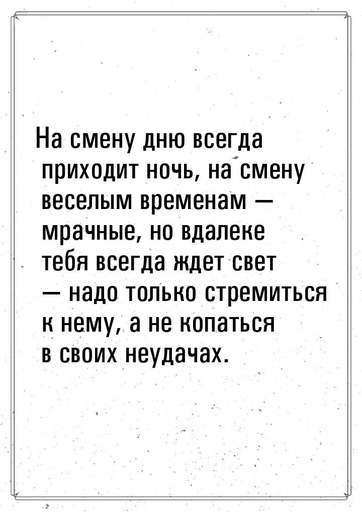 На смену дню всегда приходит ночь, на смену веселым временам  мрачные, но вдалеке т