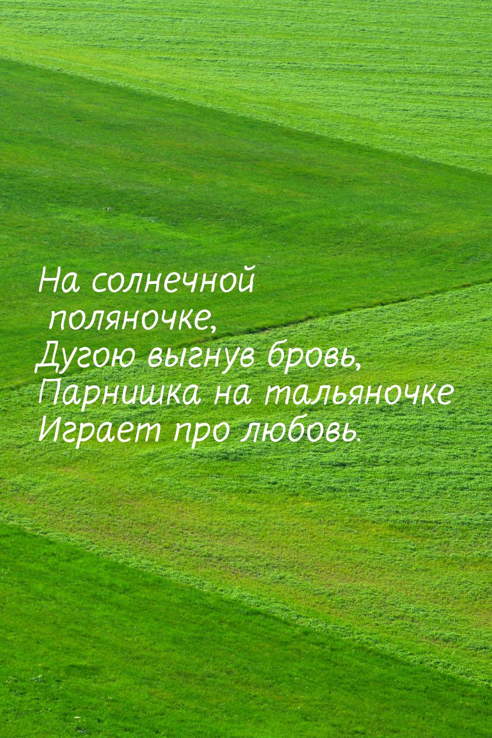 На солнечной поляночке, Дугою выгнув бровь, Парнишка на тальяночке Играет про любовь.