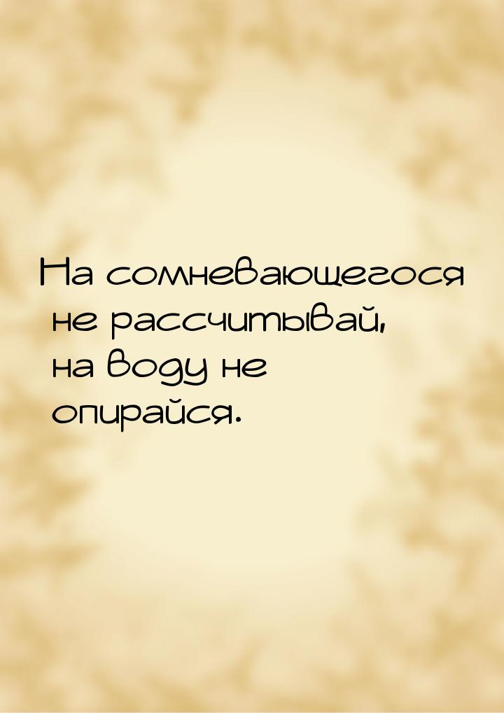 На сомневающегося не рассчитывай, на воду не опирайся.