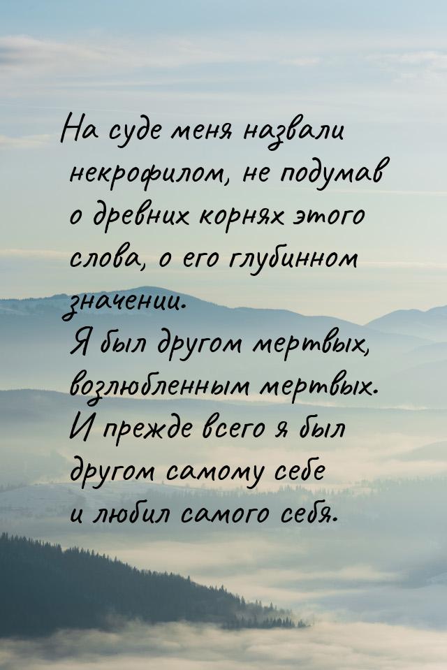 На суде меня назвали некрофилом, не подумав о древних корнях этого слова, о его глубинном 