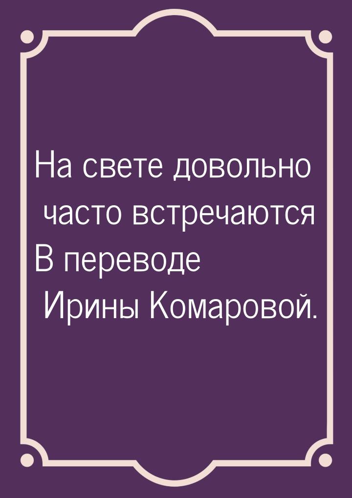 На свете довольно часто встречаются В переводе Ирины Комаровой.