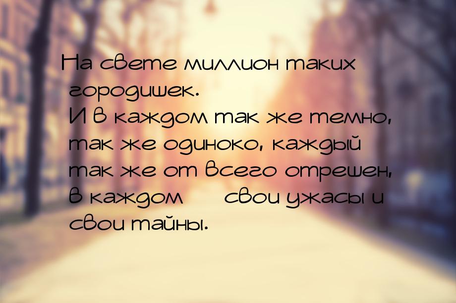 На свете миллион таких городишек. И в каждом так же темно, так же одиноко, каждый так же о