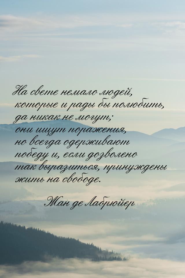 На свете немало людей, которые и рады бы полюбить, да никак не могут; они ищут поражения, 