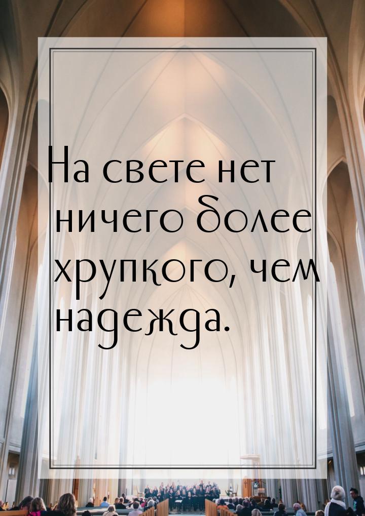 На свете нет ничего более хрупкого, чем надежда.